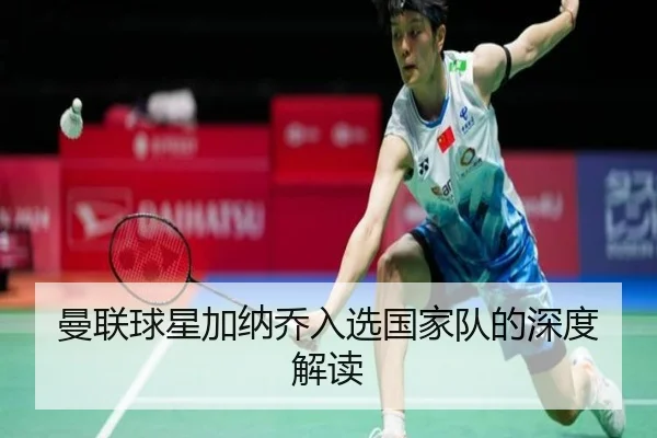 曼联球星加纳乔入选国家队的深度解读（hth.com）